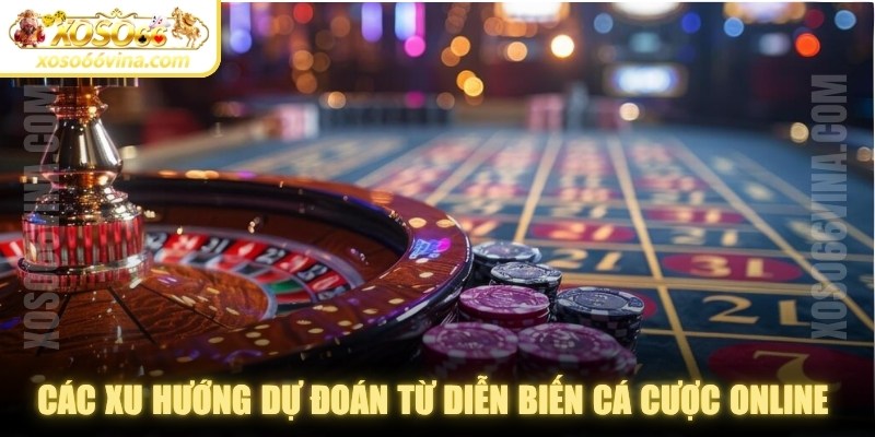 Các xu hướng dự đoán từ diễn biến cá cược online hiện nay